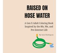 Raised on Hose Water: A Gen X Adult Coloring Book Inspired by the 80s, 90s, and Pre-Internet Life