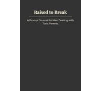Raised to Break: A Prompt Journal for Men Dealing with Toxic Parents