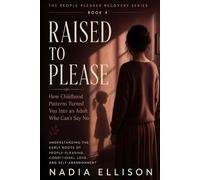 Raised to Please: Healing the Early Wounds Behind People-Pleasing, Approval-Seeking, and Emotional Suppression (The People Pleaser Recovery Series)