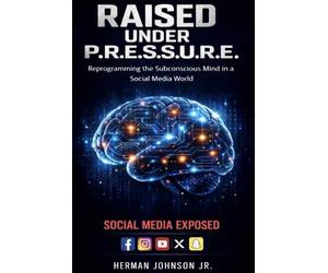 Raised Under P.R.E.S.S.U.R.E. (SM) EXPOSED: Reprograming the Subconscious Mind in a Social Media World