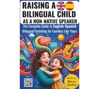 Raising a Bilingual Child as a Non-Native Speaker: The Complete Guide to English-Spanish Bilingual Parenting for Families Like Yours