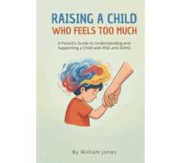 Raising a Child Who Feels Too Much: A Parent's Guide to Understanding and Supporting a Child with RSD and ADHD