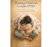Raising a Child with Complex PTSD: What Parents Need to Know to Support, Connect, and Heal Their Traumatized Child