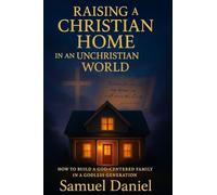 Raising a Christian Home in an Unchristian World: How to Build a God-Centered Family in a Godless Generation