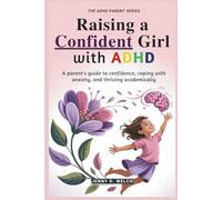 Raising a Confident Girl with ADHD: A Parent’s Guide to Confidence, Coping with Anxiety, and Thriving Academically (The ADHD Parenting Series)