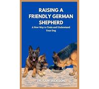 Raising a friendly German shepherd: A New Way to Train and Understand Your Dog (The Surprising Truths About Your Pets-Everything You Need to Know in Detail)