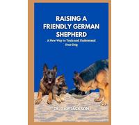 Raising a friendly German shepherd: A New Way to Train and Understand Your Dog (The Surprising Truths About Your Pets-Everything You Need to Know in Detail)