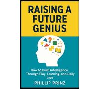 Raising a Future Genius: How to Build Intelligence Through Play, Learning, and Daily Love