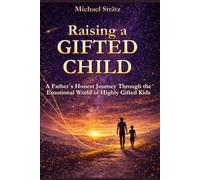 Raising a Gifted Child: A Father´s Honest Journey Through the Emotional World of Highly Gifted Kids