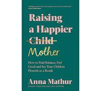 Raising A Happier Mother: The empowering guide to motherhood and must-read book for any new mum