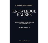 Raising A Knowledge Hacker: How to build your child’s cognitive edge in the age of AI