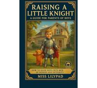 Raising a Little Knight: A Guide for Parents of Boys: How to Raise Boys into Men of Honor and Integrity (home family reading)