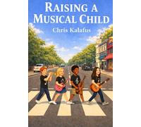 Raising A Musical Child: A Parent’s Guide to Enhancing a Child’s Intelligence through Music