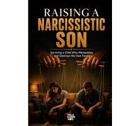 Raising a Narcissistic Son: Surviving a Child Who Manipulates and Destroys His Own Family