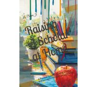 Raising A Scholar at Home: A Practical Guide to Creating a Joyful and Successful Homeschool Experience