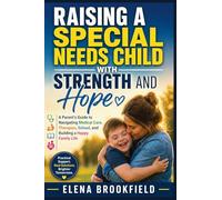 Raising a Special Needs Child with Strength and Hope: A Parent's Guide to Navigating Medical Care, Therapies, School, and Building a Happy Family Life