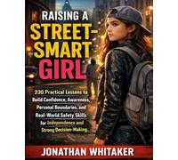 Raising a Street-Smart Girl: 230 Practical Lessons to Build Confidence, Awareness, Personal Boundaries, and Real-World Safety Skills for Independence and Strong Decision-Making