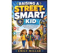 RAISING A STREET-SMART KID: The Ultimate Parent’s Guide to Helping Kids Spot Warning Signs, Set Strong Boundaries, Make Smart Decisions, and Stay Safe in the Real World