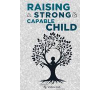 Raising A Strong And Capable Child: The Complete Guide to Emotional Strength, Confidence & Life Skills
