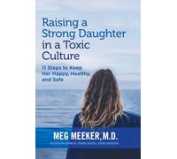 Raising a Strong Daughter in a Toxic Culture: 11 Steps to Keep Her Happy, Healthy, and Safe