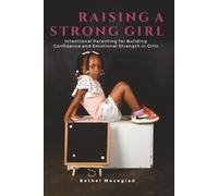 Raising a Strong Girl: Intentional Parenting for Building Confidence and Emotional Strength in Girls