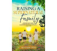 Raising a Supernatural Family: Walking with God, Pursuing Wholeness, and Exercising Spiritual Authority Together (Supernatural Generations Series)