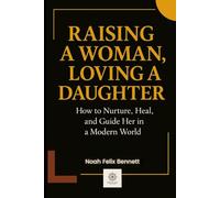 Raising a Woman, Loving a Daughter: How to Nurture, Heal, and Guide Her in a Modern World (Healing the Family Bond)