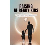 RAISING AI-READY KIDS: A Parent’s Guide to Growing Curious, Ethical, Tech-Savvy Humans in a Digital World