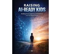 Raising AI-Ready Kids: How Parents Can Teach Children to Think, Learn, and Thrive in the Age of Artificial Intelligence