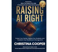 RAISING AI RIGHT: Protect Your Family, Prepare Your Students, and Transform Your Workforce in the Age of AI
