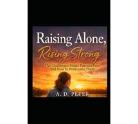 RAISING ALONE, RISING STRONG: The Challenges Single Parents Face and How to Overcome Them