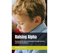 Raising Alpha: Parenting the Alpha Generation through Anxiety and School Avoidance (Raising Alpha: A series of Parenting the Alpha Generation)