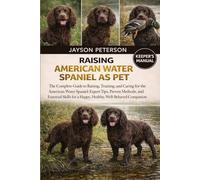 RAISING AMERICAN WATER SPANIEL AS PET: The Complete Guide to Raising, Training, and Caring for the American Water Spaniel: Expert Tips, Proven ... for a Happy, Healthy, Well-Behaved Companion