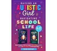 Raising an Autistic Girl + Navigating School Life 2-In-1 Collection: Modern Strategies to Help Your Daughter Thrive at Home, Succeed at School, and Build Confidence in a Neurotypical World (Ages 5-11)