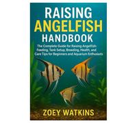 Raising Angelfish Handbook: The Complete Guide to Raising Angelfish: Feeding, Tank Setup, Breeding, Health, and Care Tips for Beginners and Aquarium Enthusiasts