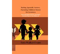 Raising Apostolic Arrows Parenting Children Chosen for Greatness: How to Recognize, Nurture, and Protect the Call of God on Your Child’s Life