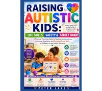 RAISING AUTISTIC KIDS: Life Skills, Safety & Street Smart Guide: A Practical Parenting Guide to Teaching Independence, Emotional Regulation, and ... Skills for Children on the Autism Spectrum