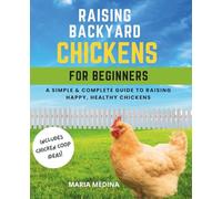 Raising Backyard Chickens for Beginners: A Simple & Complete Guide to Raising Happy, Healthy Chickens