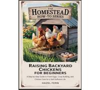RAISING BACKYARD CHICKENS FOR BEGINNERS: A Step-by-Step Guide to Fresh Eggs, Coop Building, and Chicken Care for a Self-Sufficient Life (Homestead How-To Series)