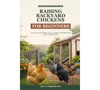 Raising Backyard Chickens for Beginners: Choose Breeds, Build a Coop, and Raise a Healthy First Flock of Laying Hens