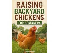Raising Backyard Chickens For Beginners: Learn How To Raising Chickens In Small Spaces, Build A Coop, And Produce Your Own Farm-Fresh Eggs