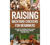 Raising Backyard Chickens For Beginners: The Complete Beginner’s Guide to Happy Hens, Fresh Eggs, and a Thriving Backyard Flock (The Backyard Livestock Beginner Series)