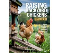 Raising Backyard Chickens Simplified: The A to Z Family-Friendly Guide to Raising Happy Hens for Fresh Eggs and Sustainable Living-Perfect for Small Yards, First-Time Keepers, and Easy Coop Setups