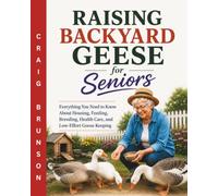 Raising Backyard Geese for Seniors: Everything You Need to Know About Housing, Feeding, Breeding, Health Care, and Low-Effort Goose Keeping
