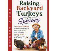 Raising Backyard Turkeys for Seniors: A Practical, Low-Effort Guide to Keeping a Small Heritage Flock - With Accessible Housing, Simple Routines, and ... Need to Enjoy Turkey Keeping at Your Own Pace