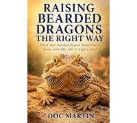 Raising Bearded Dragons the Right: Way What Your Bearded Dragon Needs You to Know From Day One to Expert Level