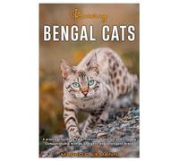 RAISING BENGAL CATS: A Practical Guide to Care, Training, Nutrition, and Lifelong Companionship with an Energetic and Intelligent Breed