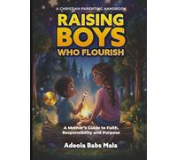 Raising Boys Who Flourish: A Mother's Guide to Faith, Responsibility and Purpose