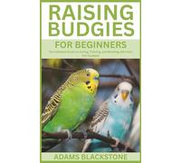 Raising Budgies for Beginners: The Ultimate Guide to Caring, Training, and Bonding with Your Pet Parakeet
