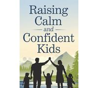 Raising Calm and Confident Kids: Expert-Backed Parenting Techniques for Handling Emotional Outbursts and Strengthening Family Bonds